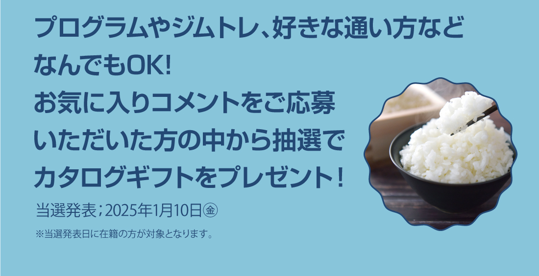 プログラムやジムトレ、好きな通い方などなんでもOK!お気に入りコメントをご応募いただいた方の中から抽選でカタログギフトをプレゼント！