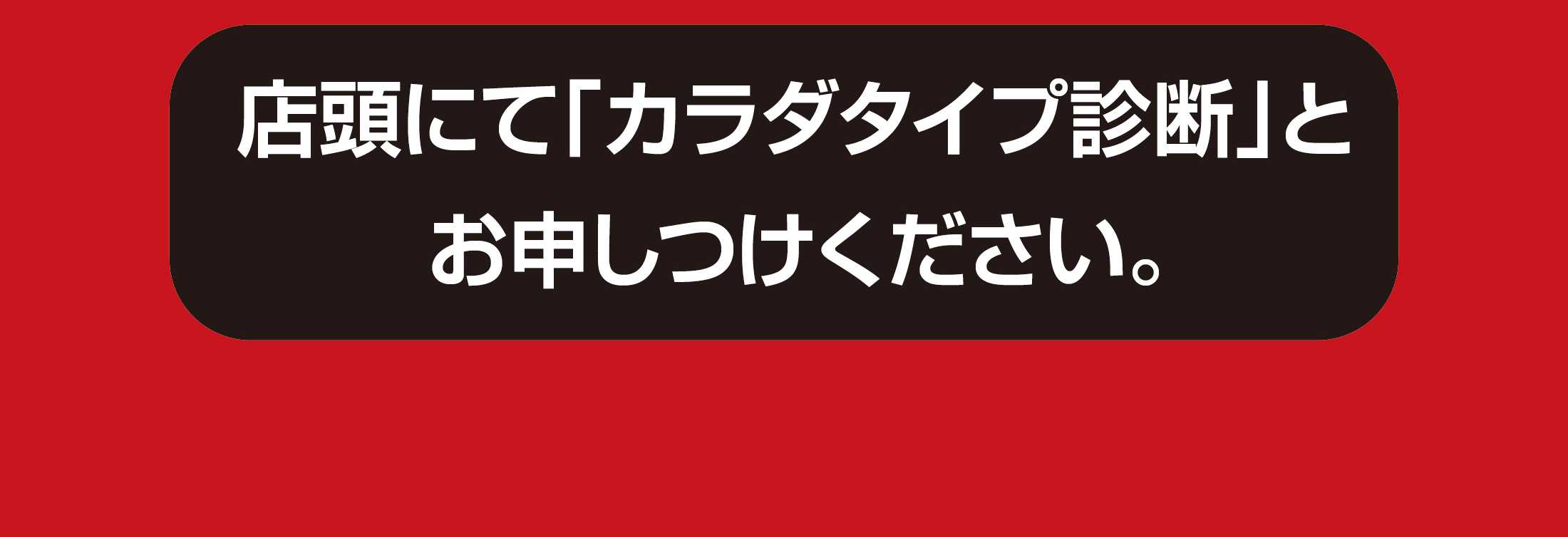 店頭にて「カラダタイプ診断」とお申しつけください。