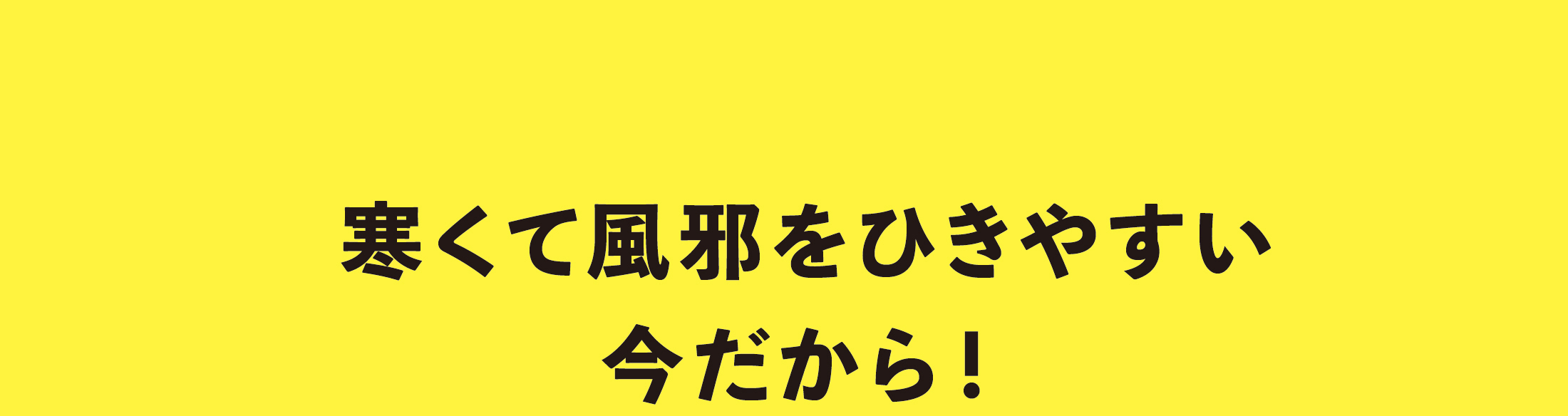 寒くて風邪をひきやすい今だから！