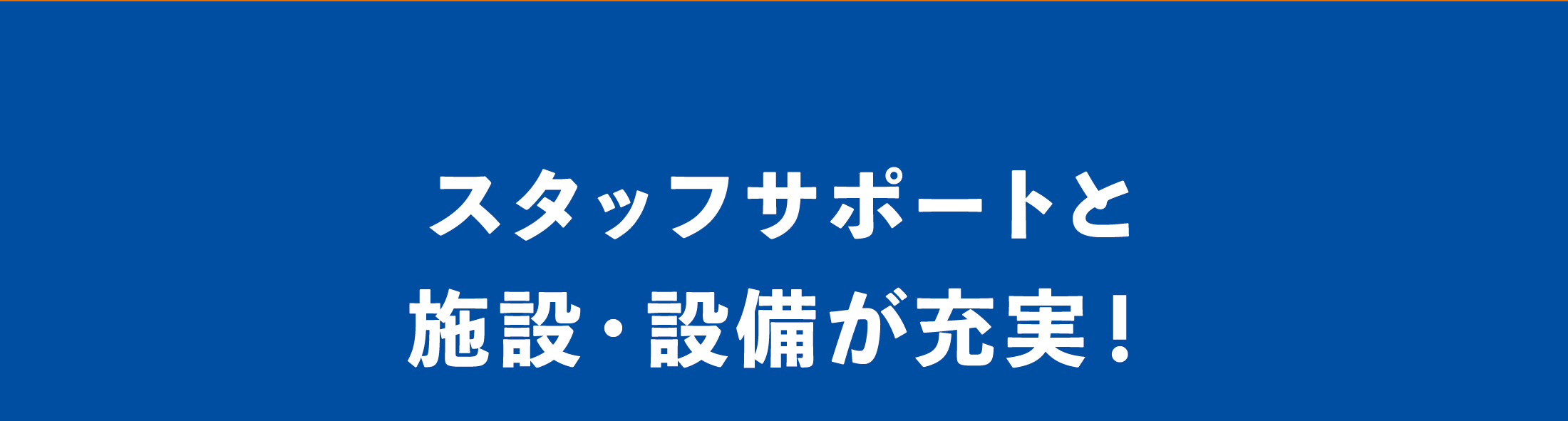 スタッフサポートと施設・設備が充実！