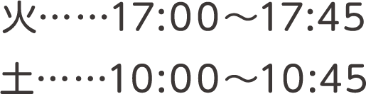 火……17:00～17:45 土……10:00～10:45